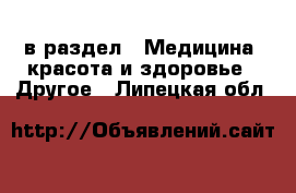 в раздел : Медицина, красота и здоровье » Другое . Липецкая обл.